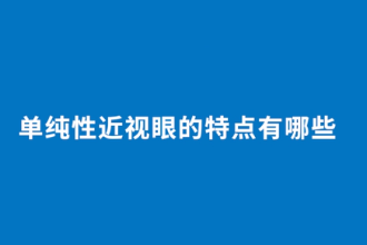 單純性近視眼<em>的</em><em>特點(diǎn)</em><em>有</em><em>哪些</em>
