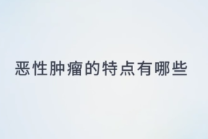 惡性<em>腫瘤</em><em>的</em>特點有哪些